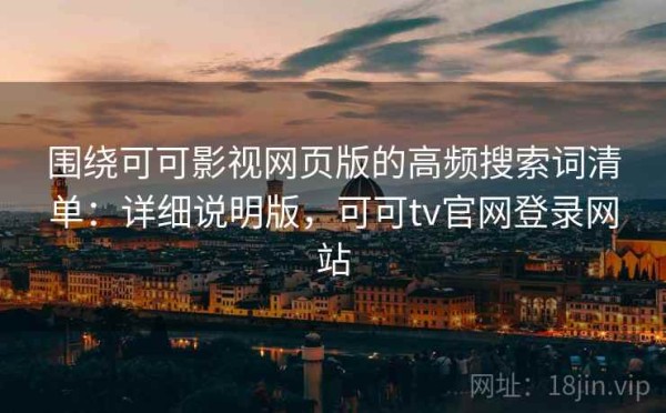 围绕可可影视网页版的高频搜索词清单：详细说明版，可可tv官网登录网站