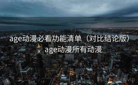 age动漫必看功能清单（对比结论版），age动漫所有动漫