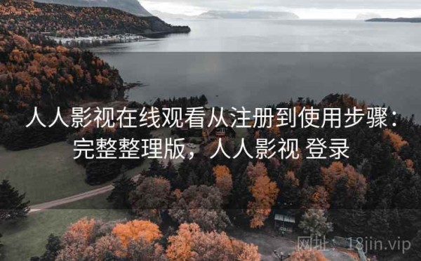 人人影视在线观看从注册到使用步骤：完整整理版，人人影视 登录