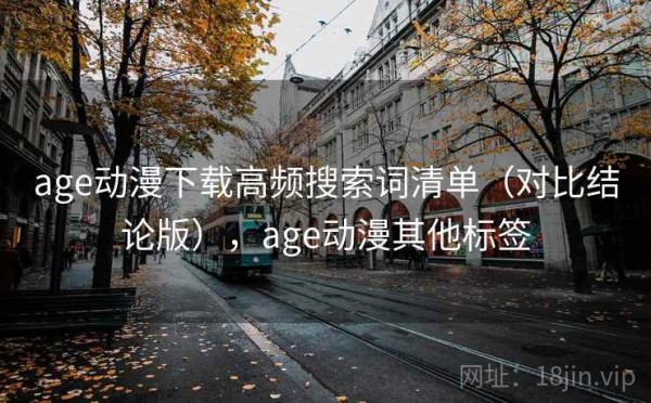 age动漫下载高频搜索词清单（对比结论版），age动漫其他标签