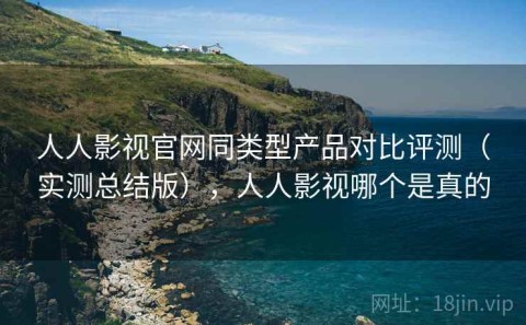 人人影视官网同类型产品对比评测（实测总结版），人人影视哪个是真的