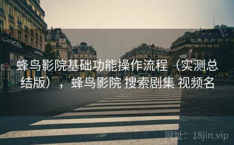 蜂鸟影院基础功能操作流程（实测总结版），蜂鸟影院 搜索剧集 视频名
