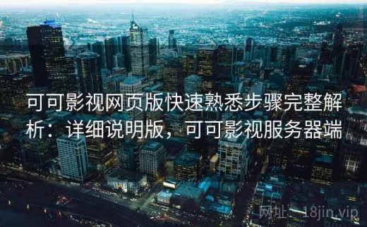 可可影视网页版快速熟悉步骤完整解析：详细说明版，可可影视服务器端