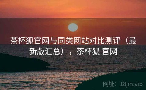 茶杯狐官网与同类网站对比测评（最新版汇总），茶杯狐 官网