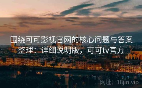 围绕可可影视官网的核心问题与答案整理：详细说明版，可可tv官方