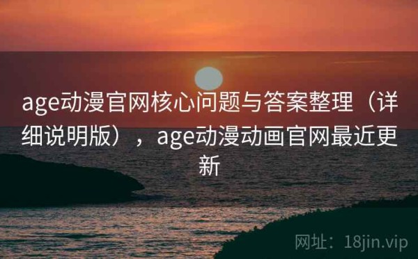 age动漫官网核心问题与答案整理（详细说明版），age动漫动画官网最近更新