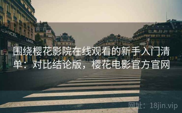围绕樱花影院在线观看的新手入门清单：对比结论版，樱花电影官方官网