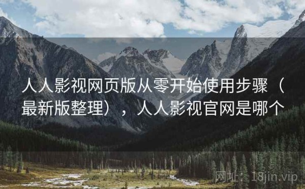 人人影视网页版从零开始使用步骤（最新版整理），人人影视官网是哪个