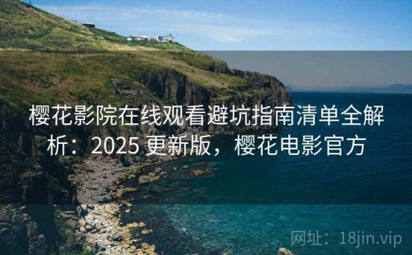 樱花影院在线观看避坑指南清单全解析：2025 更新版，樱花电影官方