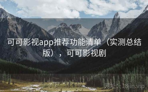 可可影视app推荐功能清单（实测总结版），可可影视剧