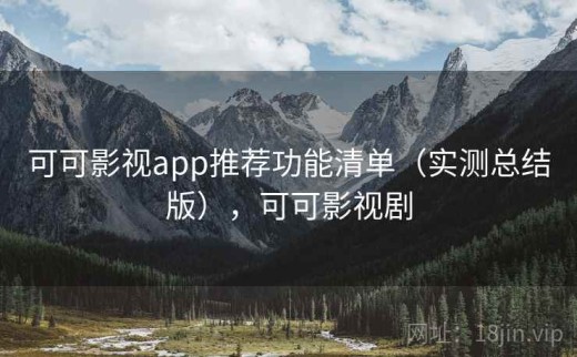 可可影视app推荐功能清单（实测总结版），可可影视剧