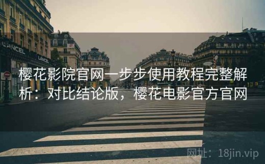 樱花影院官网一步步使用教程完整解析：对比结论版，樱花电影官方官网