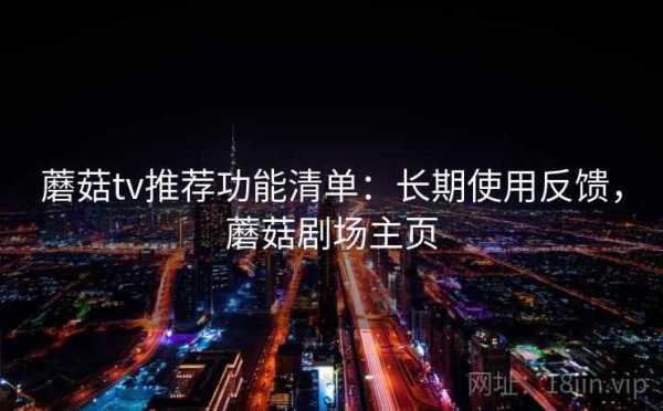 蘑菇tv推荐功能清单：长期使用反馈，蘑菇剧场主页