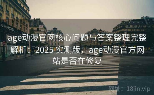 age动漫官网核心问题与答案整理完整解析：2025 实测版，age动漫官方网站是否在修复