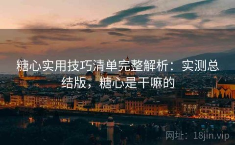 糖心实用技巧清单完整解析：实测总结版，糖心是干嘛的