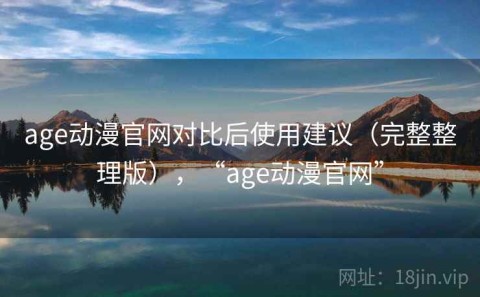 age动漫官网对比后使用建议（完整整理版），“age动漫官网”