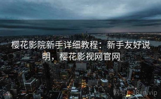 樱花影院新手详细教程：新手友好说明，樱花影视网官网