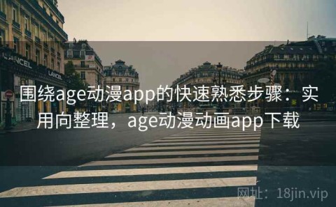 围绕age动漫app的快速熟悉步骤：实用向整理，age动漫动画app下载