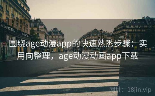 围绕age动漫app的快速熟悉步骤：实用向整理，age动漫动画app下载