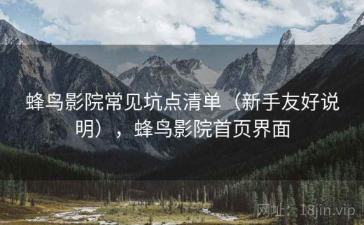 蜂鸟影院常见坑点清单（新手友好说明），蜂鸟影院首页界面