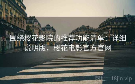 围绕樱花影院的推荐功能清单：详细说明版，樱花电影官方官网