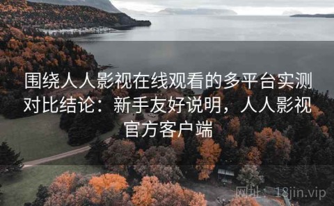 围绕人人影视在线观看的多平台实测对比结论：新手友好说明，人人影视官方客户端