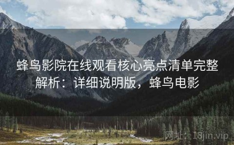 蜂鸟影院在线观看核心亮点清单完整解析：详细说明版，蜂鸟电影