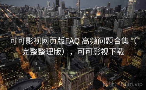 可可影视网页版FAQ 高频问题合集（完整整理版），可可影视下载