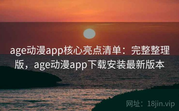 age动漫app核心亮点清单：完整整理版，age动漫app下载安装最新版本