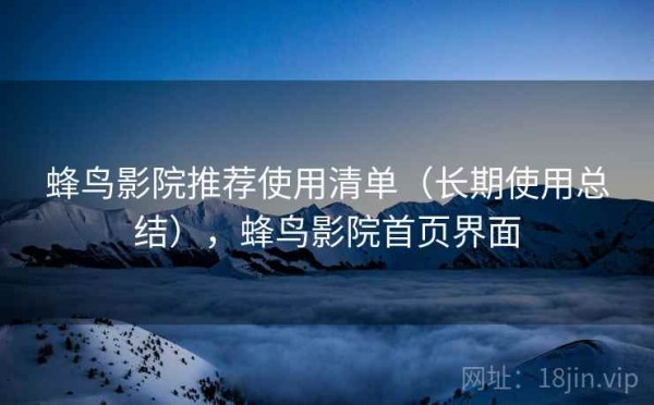 蜂鸟影院推荐使用清单（长期使用总结），蜂鸟影院首页界面