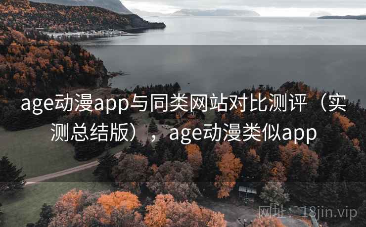 age动漫app与同类网站对比测评(实测总结版),age动漫类似app age动漫app与同类网站对比测评(实测总结版),age动漫类似app