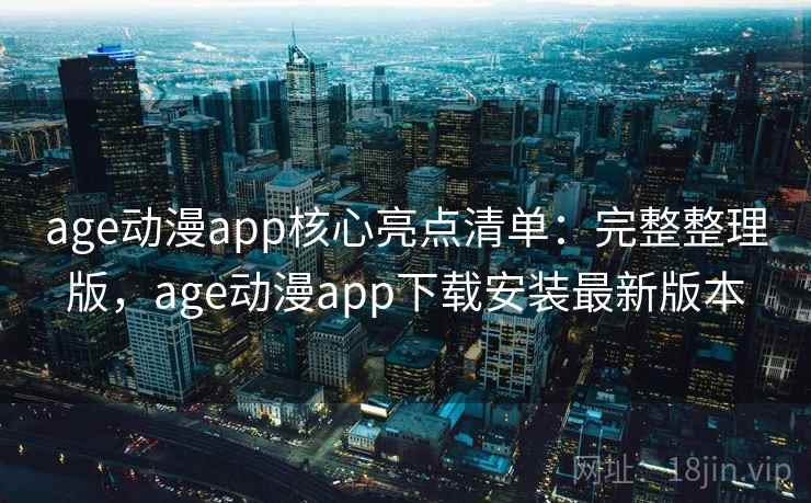 age动漫app核心亮点清单：完整整理版，age动漫app下载安装最新版本