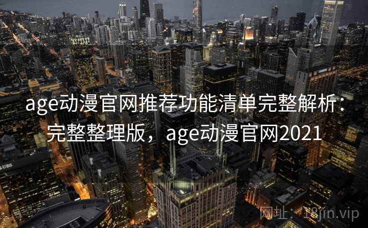 age动漫官网推荐功能清单完整解析:完整整理版,age动漫官网2021 age动漫官网推荐功能清单完整解析:完整整理版,age动漫官网2021