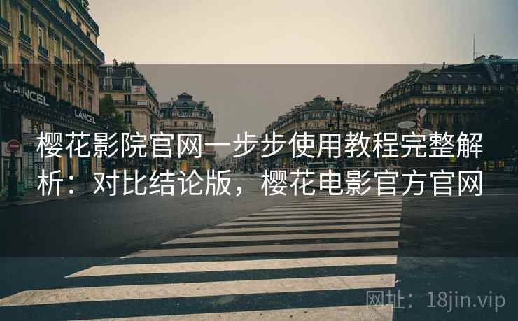 樱花影院官网一步步使用教程完整解析:对比结论版,樱花电影官方官网 樱花影院官网一步步使用教程完整解析:对比结论版,樱花电影官方官网