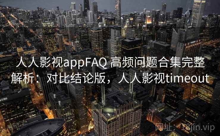 人人影视appFAQ 高频问题合集完整解析:对比结论版,人人影视timeout 人人影视appFAQ 高频问题合集完整解析:对比结论版,人人影视timeout