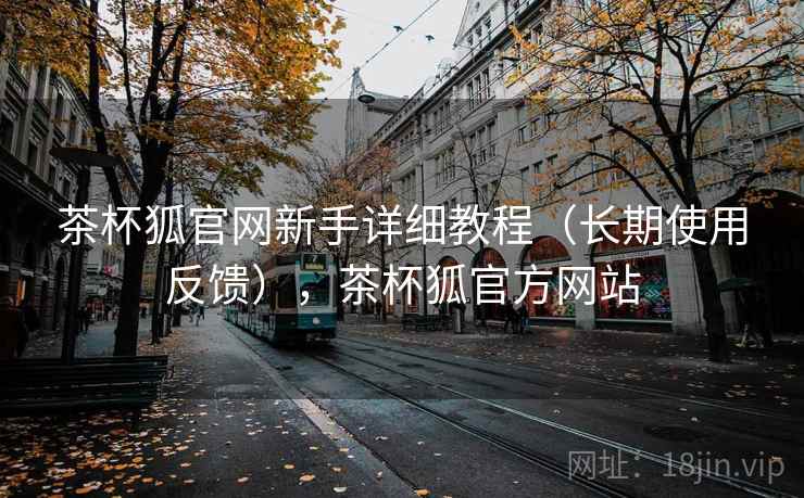 茶杯狐官网新手详细教程(长期使用反馈),茶杯狐官方网站 茶杯狐官网新手详细教程(长期使用反馈),茶杯狐官方网站