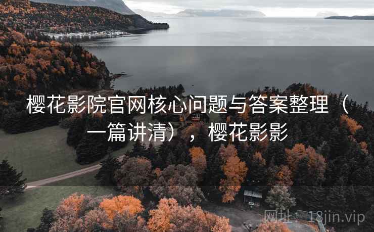 樱花影院官网核心问题与答案整理（一篇讲清），樱花影影