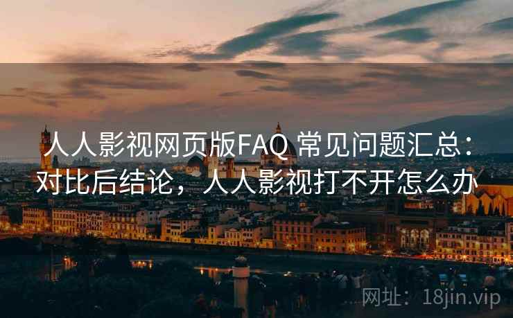 人人影视网页版FAQ 常见问题汇总:对比后结论,人人影视打不开怎么办 人人影视网页版FAQ 常见问题汇总:对比后结论,人人影视打不开怎么办