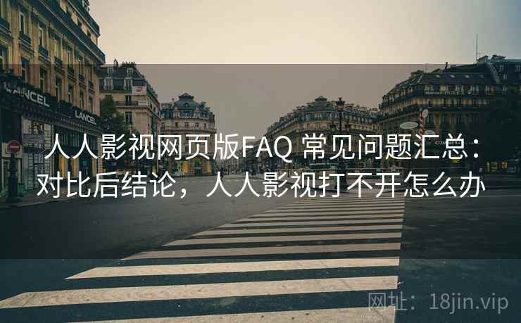 人人影视网页版FAQ 常见问题汇总:对比后结论,人人影视打不开怎么办 人人影视网页版FAQ 常见问题汇总:对比后结论,人人影视打不开怎么办