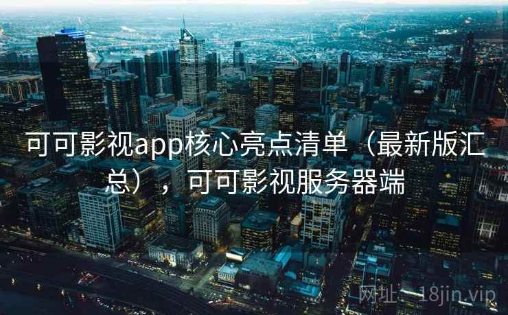可可影视app核心亮点清单（最新版汇总），可可影视服务器端