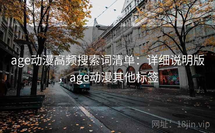 age动漫高频搜索词清单：详细说明版，age动漫其他标签