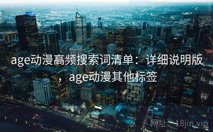 age动漫高频搜索词清单：详细说明版，age动漫其他标签