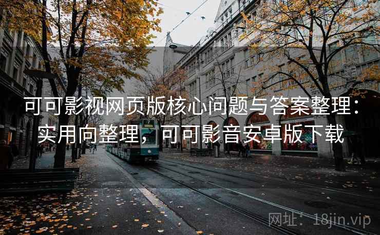 可可影视网页版核心问题与答案整理：实用向整理，可可影音安卓版下载