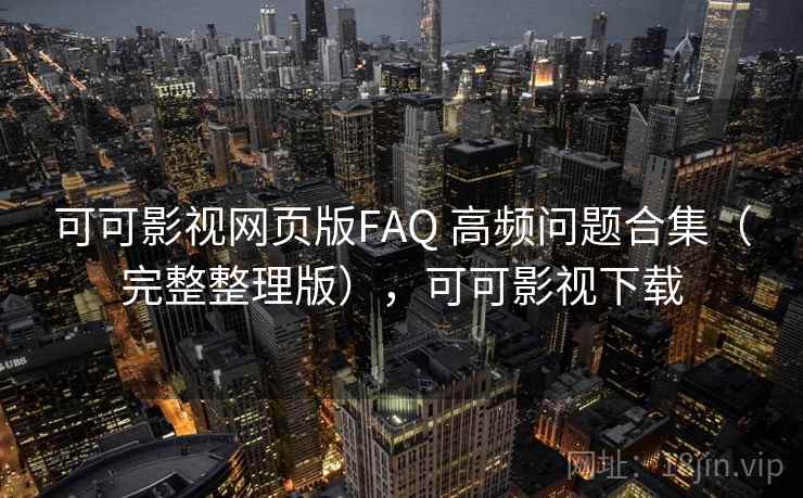 可可影视网页版FAQ 高频问题合集（完整整理版），可可影视下载