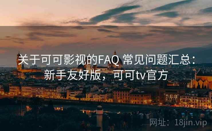 关于可可影视的FAQ 常见问题汇总：新手友好版，可可tv官方