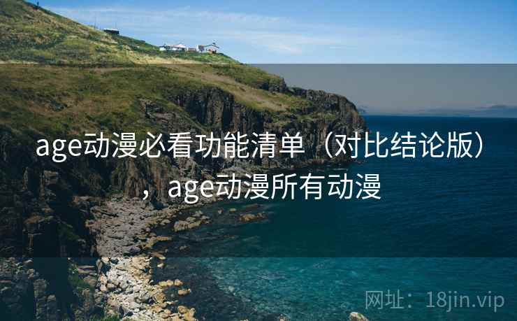 age动漫必看功能清单（对比结论版），age动漫所有动漫