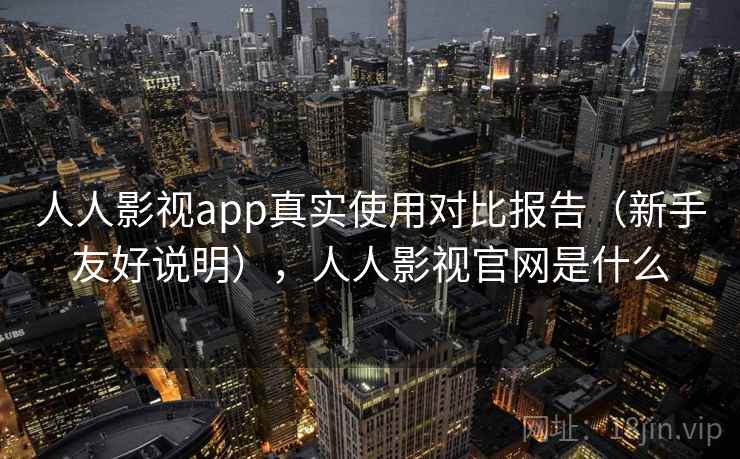 人人影视app真实使用对比报告(新手友好说明),人人影视官网是什么 人人影视app真实使用对比报告(新手友好说明),人人影视官网是什么
