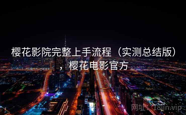 樱花影院完整上手流程(实测总结版),樱花电影官方 樱花影院完整上手流程(实测总结版),樱花电影官方