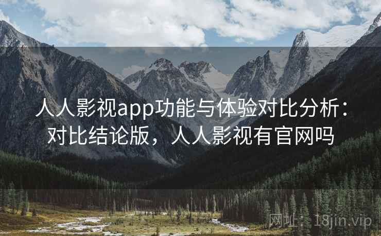 人人影视app功能与体验对比分析：对比结论版，人人影视有官网吗