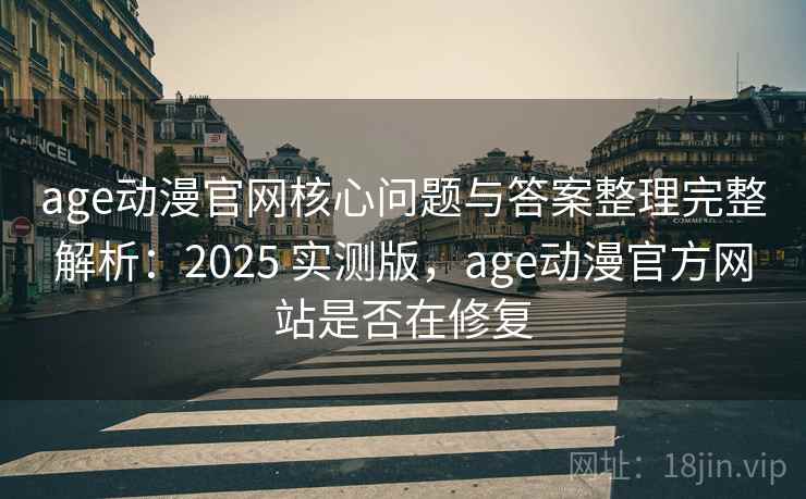 age动漫官网核心问题与答案整理完整解析：2025 实测版，age动漫官方网站是否在修复
